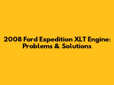 2008 Ford Expedition XLT Engine: Problems & Solutions
