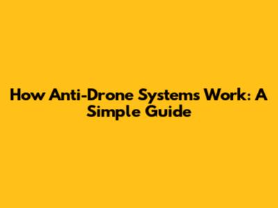 How Anti-Drone Systems Work: A Simple Guide