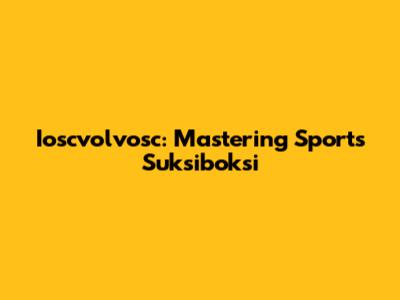 Ioscvolvosc: Mastering Sports Suksiboksi
