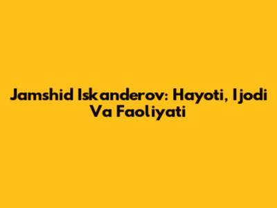 Jamshid Iskanderov: Hayoti, Ijodi Va Faoliyati
