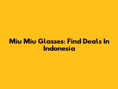 Miu Miu Glasses: Find Deals In Indonesia