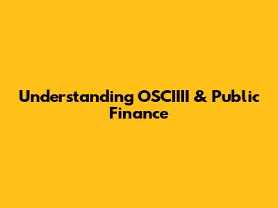 Understanding OSCIIII & Public Finance