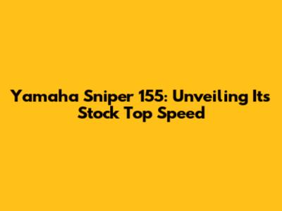 Yamaha Sniper 155: Unveiling Its Stock Top Speed
